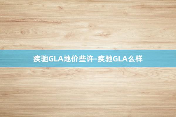疾驰GLA地价些许-疾驰GLA么样
